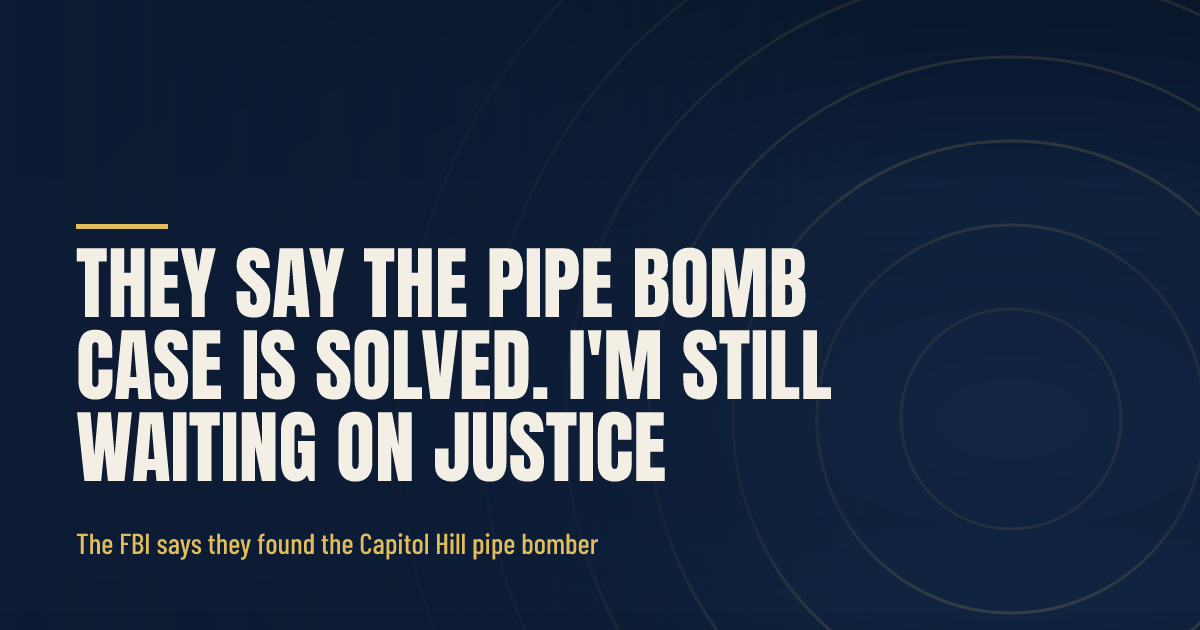 They Say the Pipe Bomb Case Is Solved. I'm Still Waiting on Justice. social preview